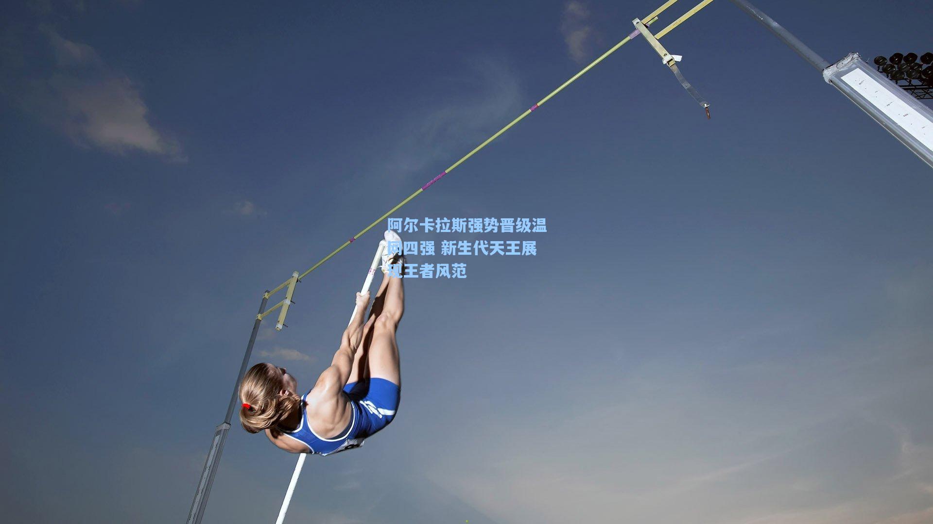 阿尔卡拉斯强势晋级温网四强 新生代天王展现王者风范