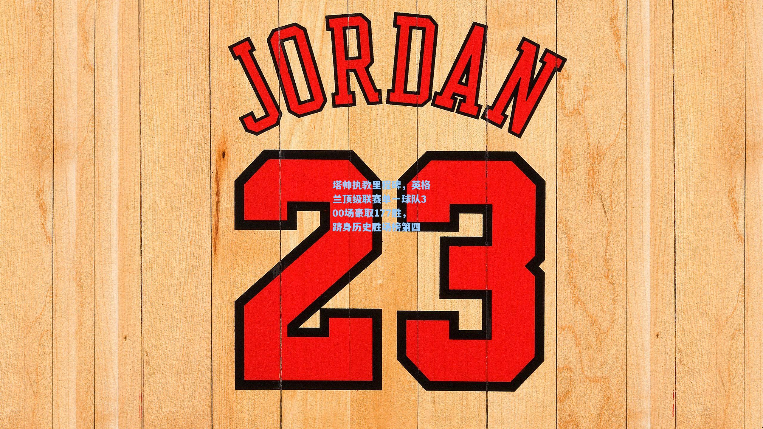 塔帅执教里程碑，英格兰顶级联赛单一球队300场豪取177胜，跻身历史胜场榜第四