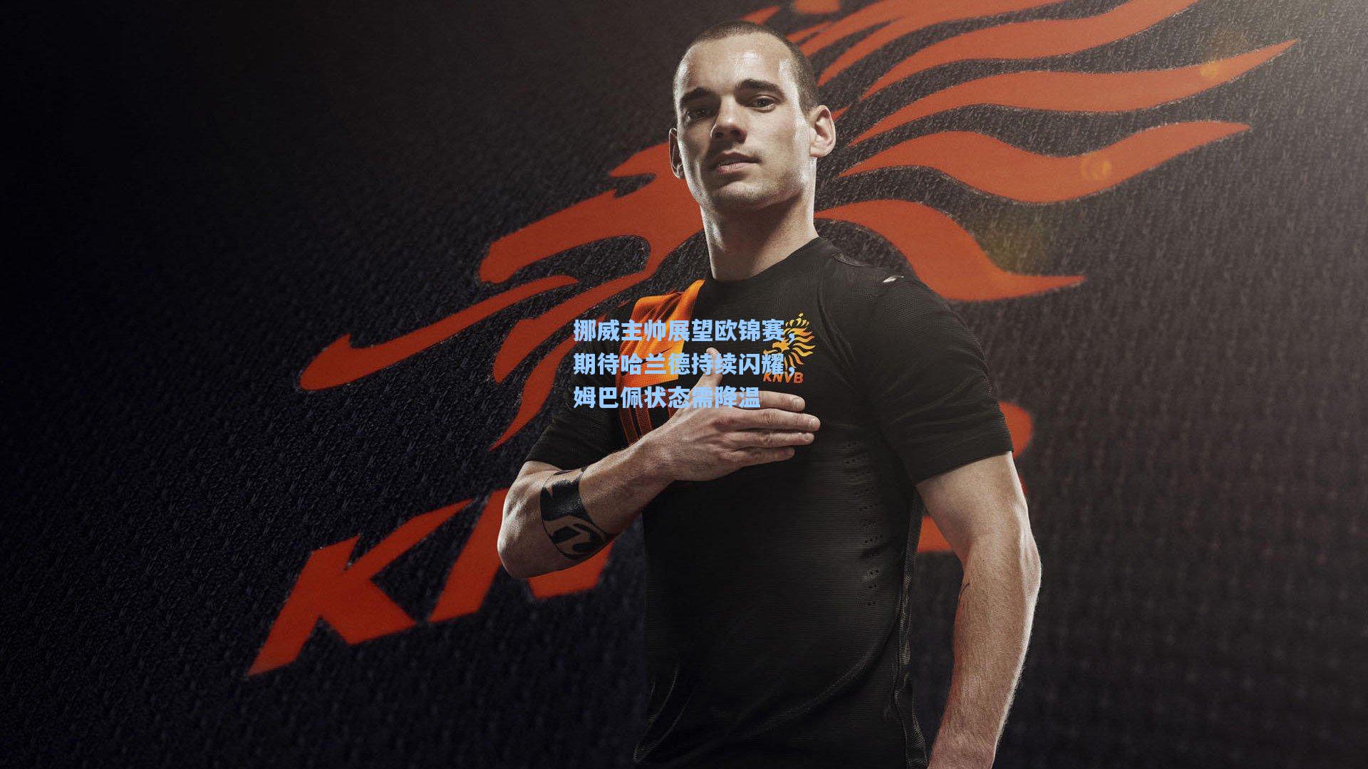 挪威主帅展望欧锦赛，期待哈兰德持续闪耀，姆巴佩状态需降温