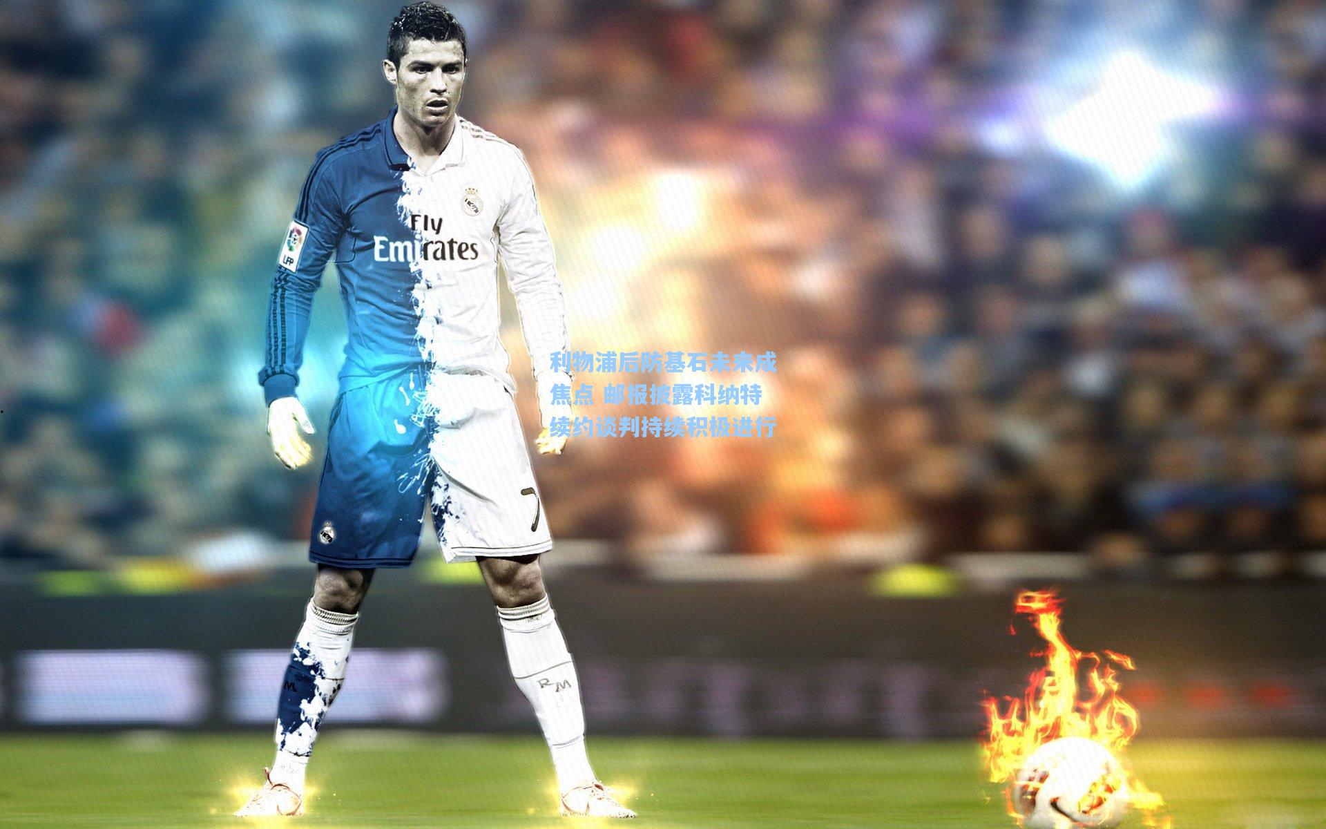 利物浦后防基石未来成焦点 邮报披露科纳特续约谈判持续积极进行