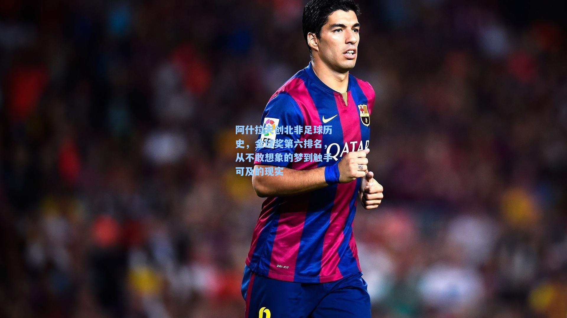 阿什拉夫创北非足球历史,金球奖第六排名,从不敢想象的梦到触手可及的现实