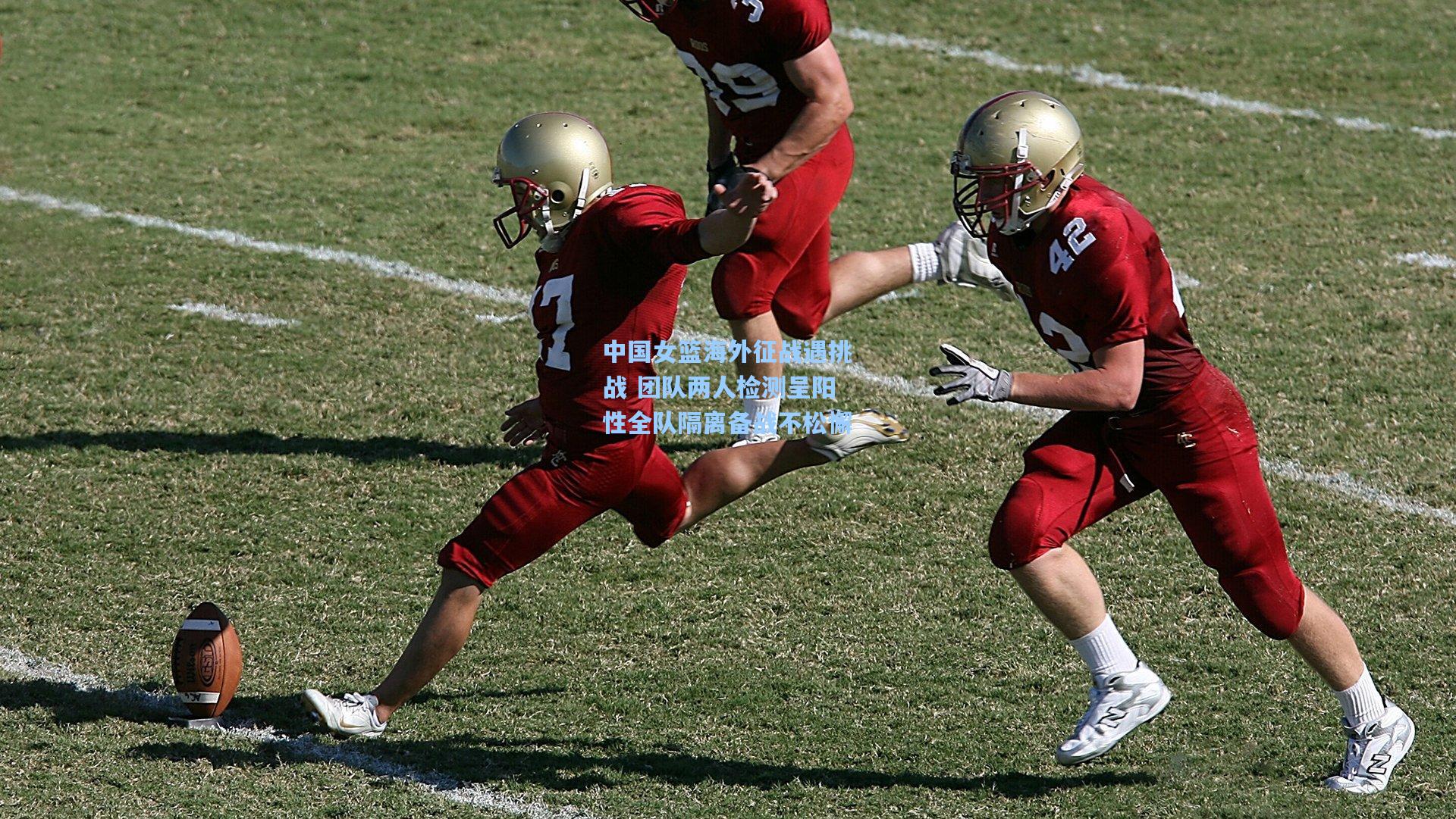 中国女篮海外征战遇挑战 团队两人检测呈阳性全队隔离备战不松懈