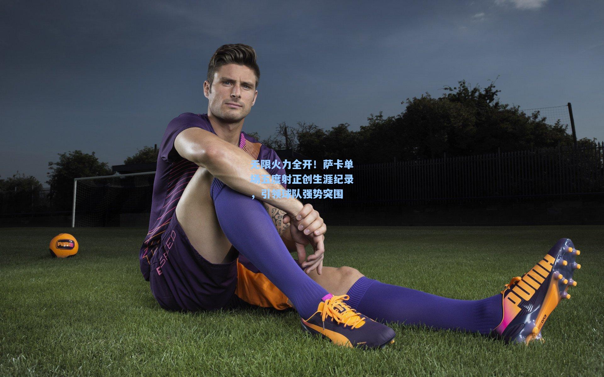 无限火力全开!萨卡单场五度射正创生涯纪录,引领球队强势突围