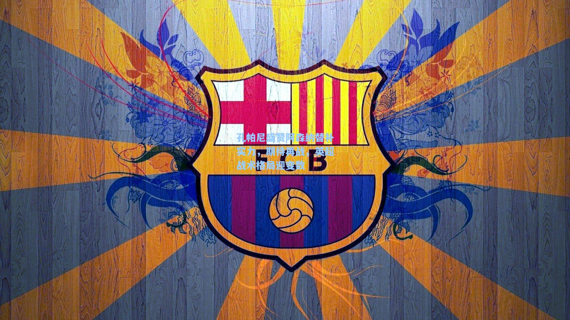 孔帕尼盛赞阿森纳替补实力，期待再战，英超战术格局迎变数