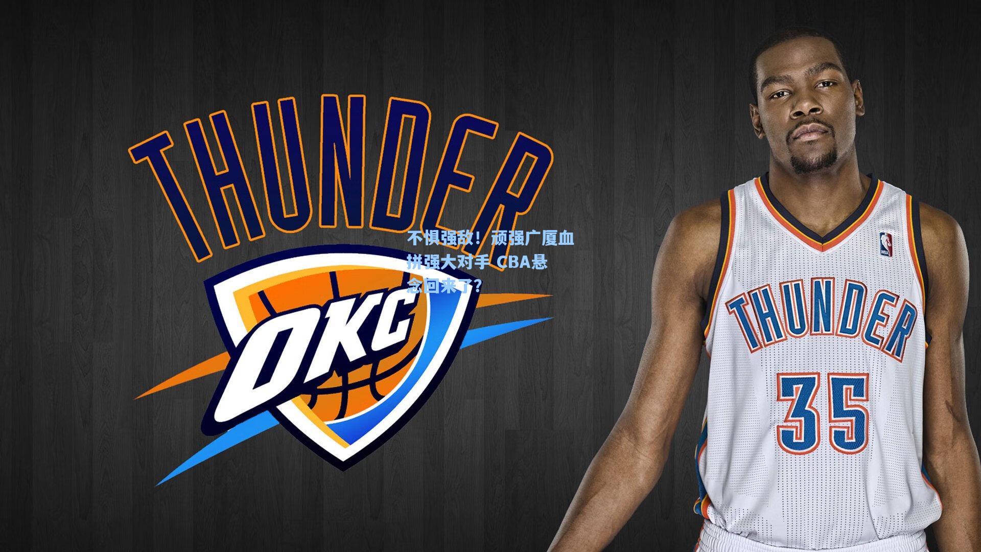 不惧强敌！顽强广厦血拼强大对手 CBA悬念回来了？