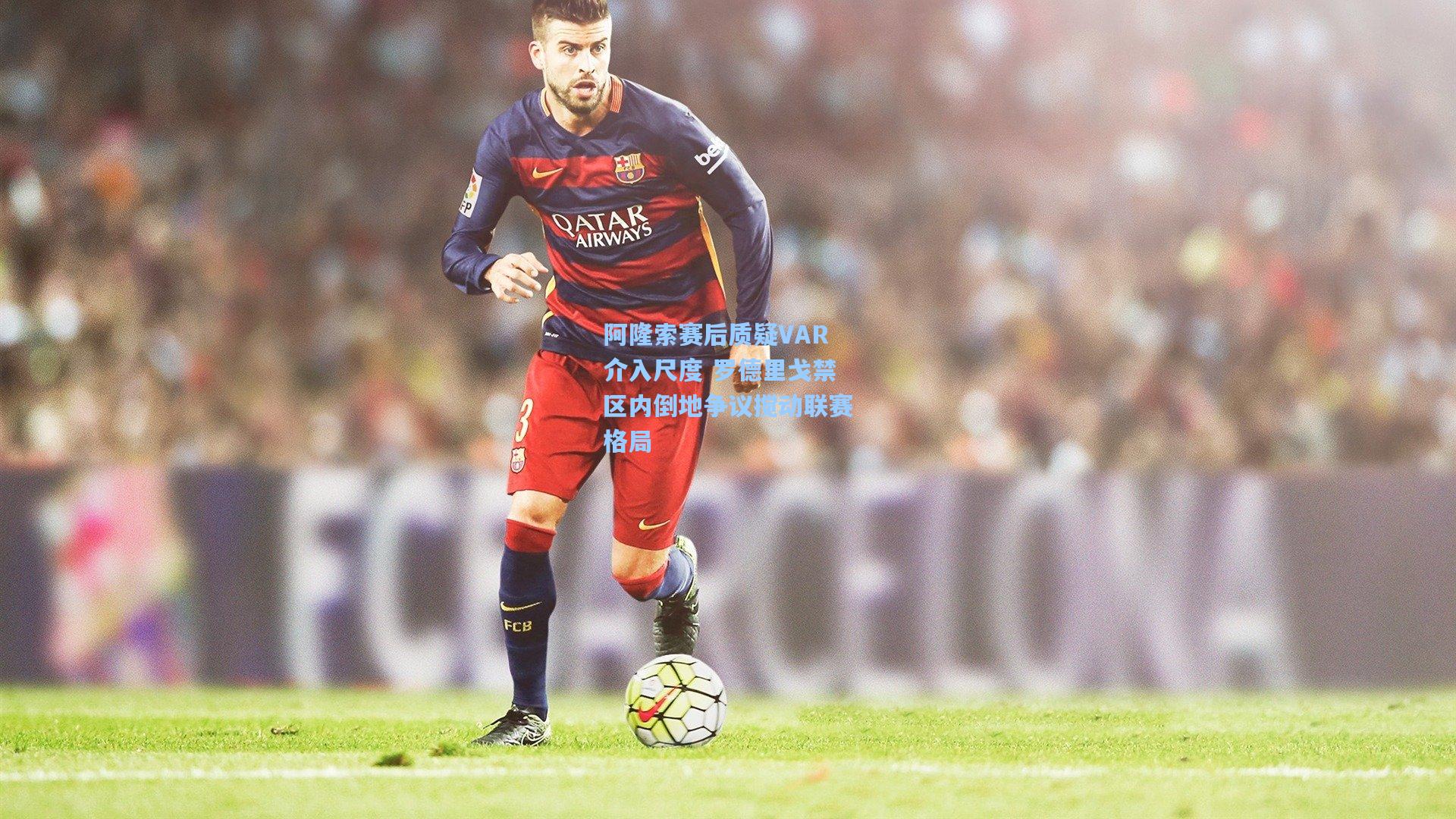 阿隆索赛后质疑VAR介入尺度 罗德里戈禁区内倒地争议搅动联赛格局
