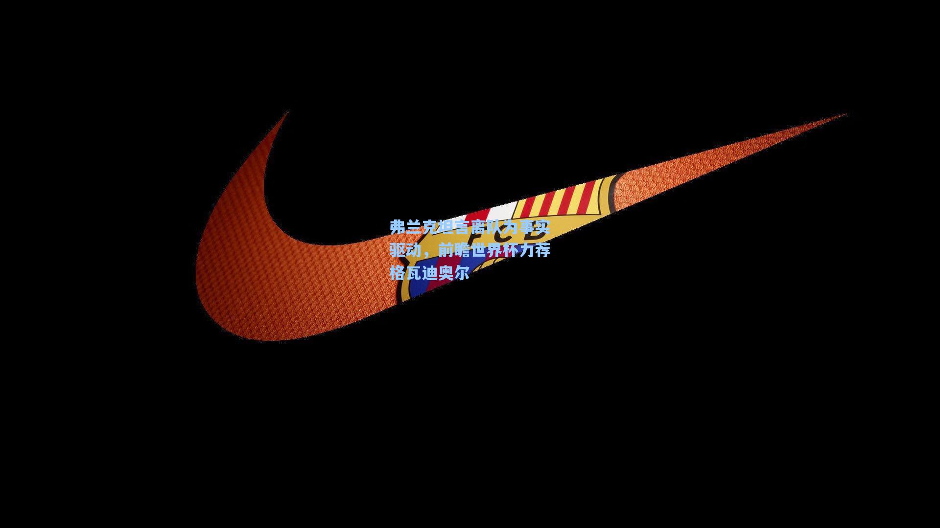 弗兰克坦言离队为事实驱动，前瞻世界杯力荐格瓦迪奥尔