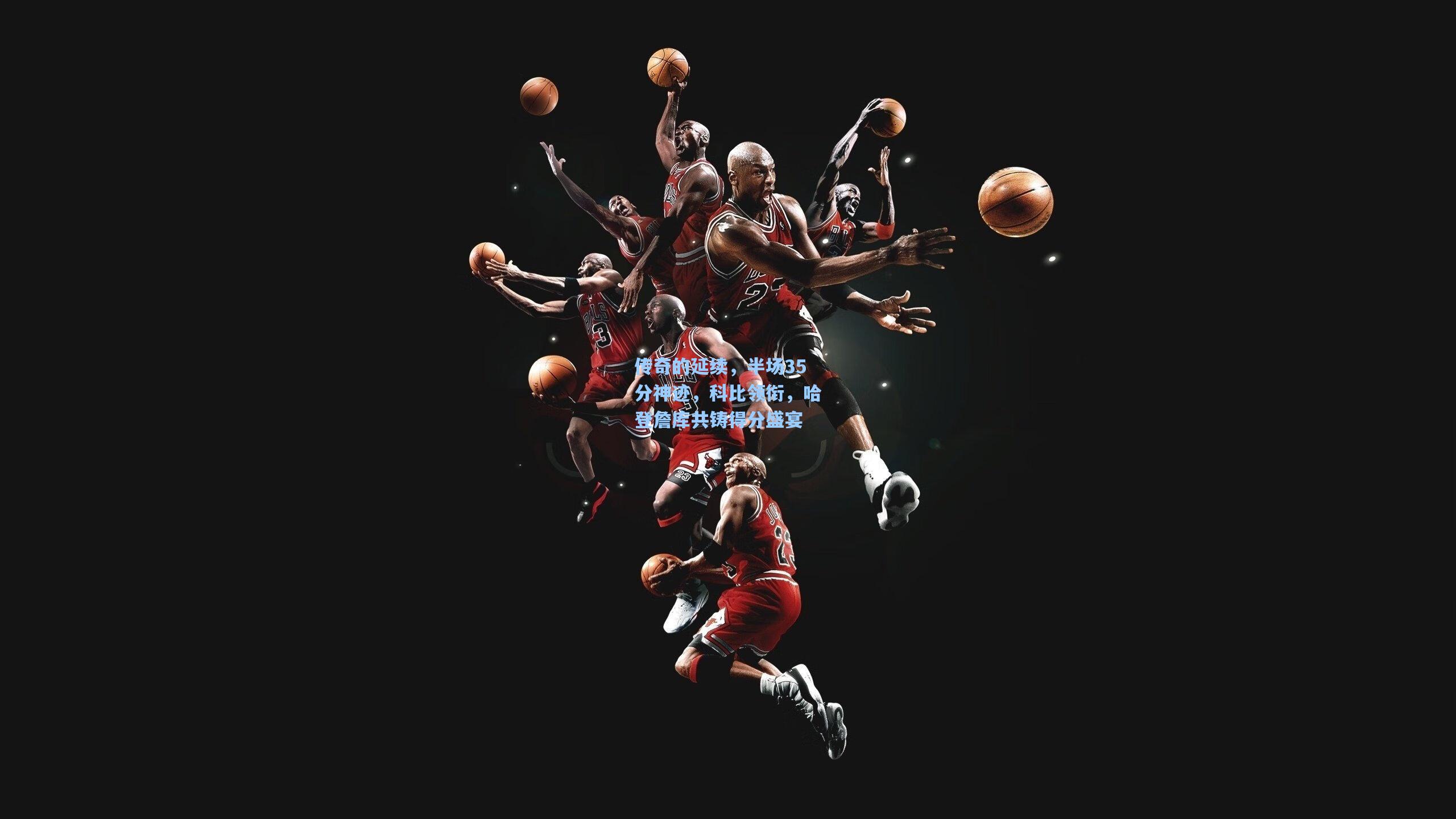 传奇的延续,半场35分神迹,科比领衔,哈登詹库共铸得分盛宴