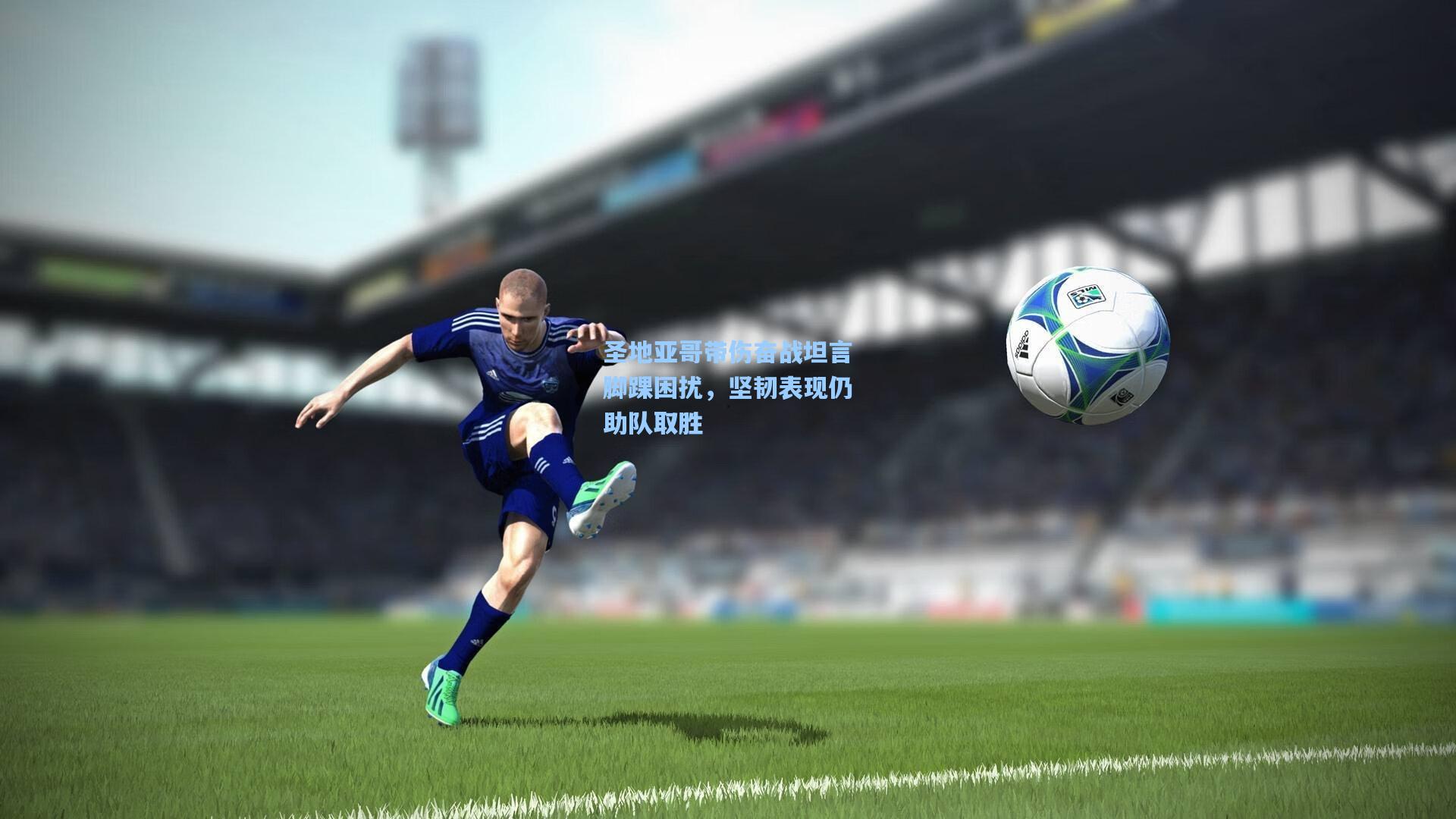 圣地亚哥带伤奋战坦言脚踝困扰，坚韧表现仍助队取胜