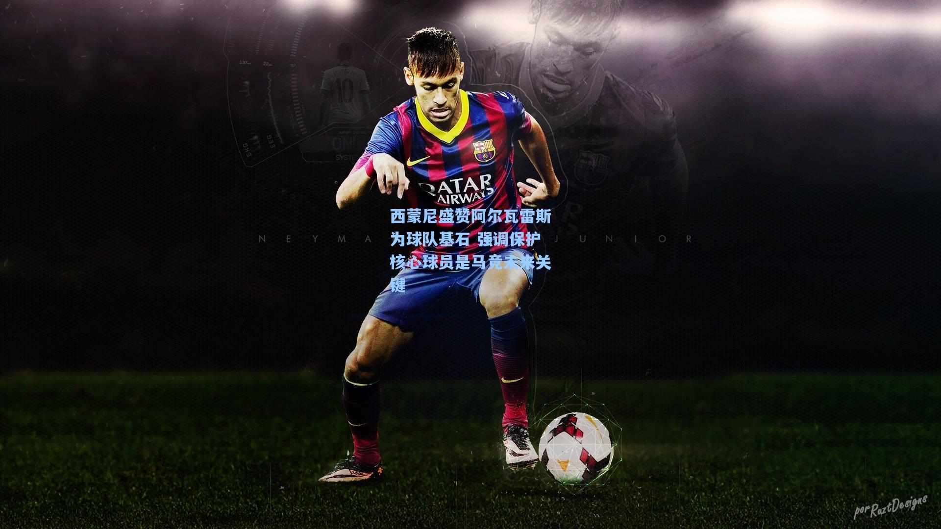 西蒙尼盛赞阿尔瓦雷斯为球队基石 强调保护核心球员是马竞未来关键