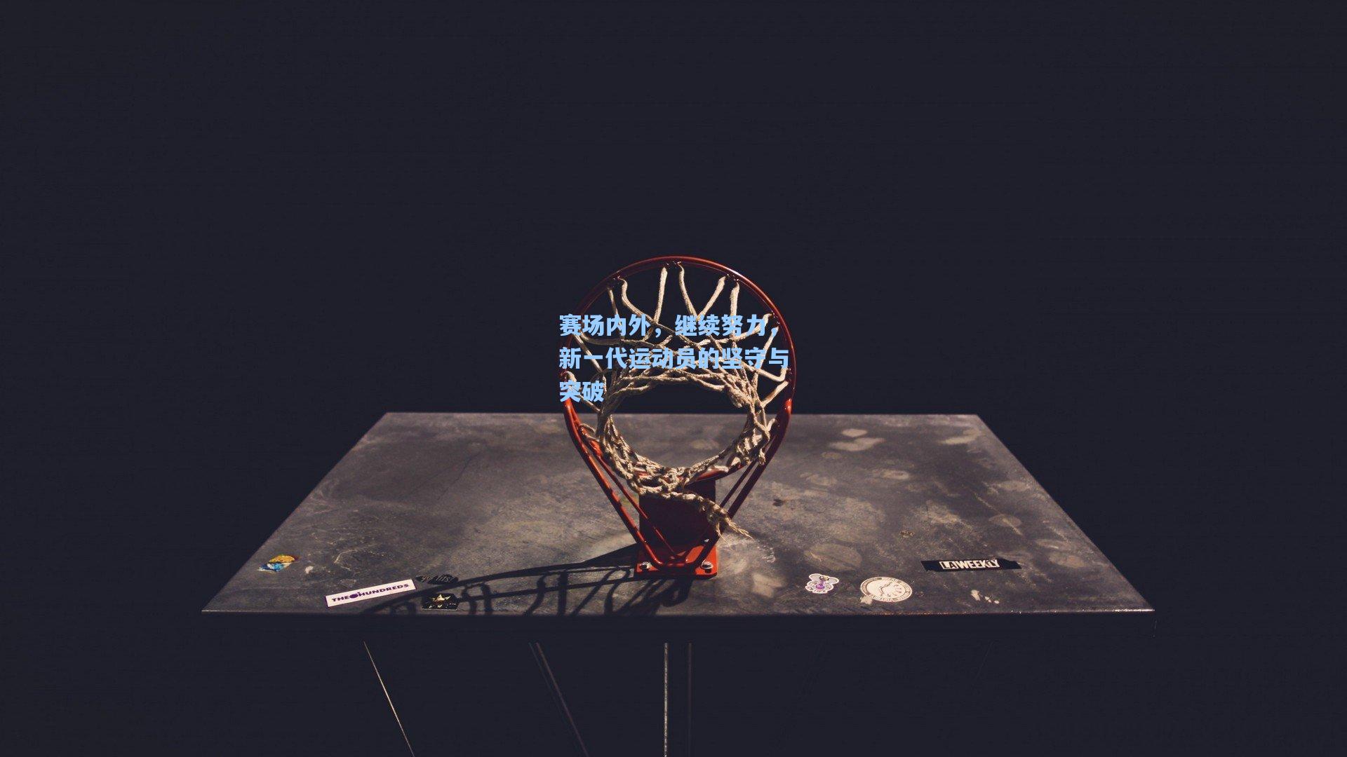 赛场内外,继续努力,新一代运动员的坚守与突破