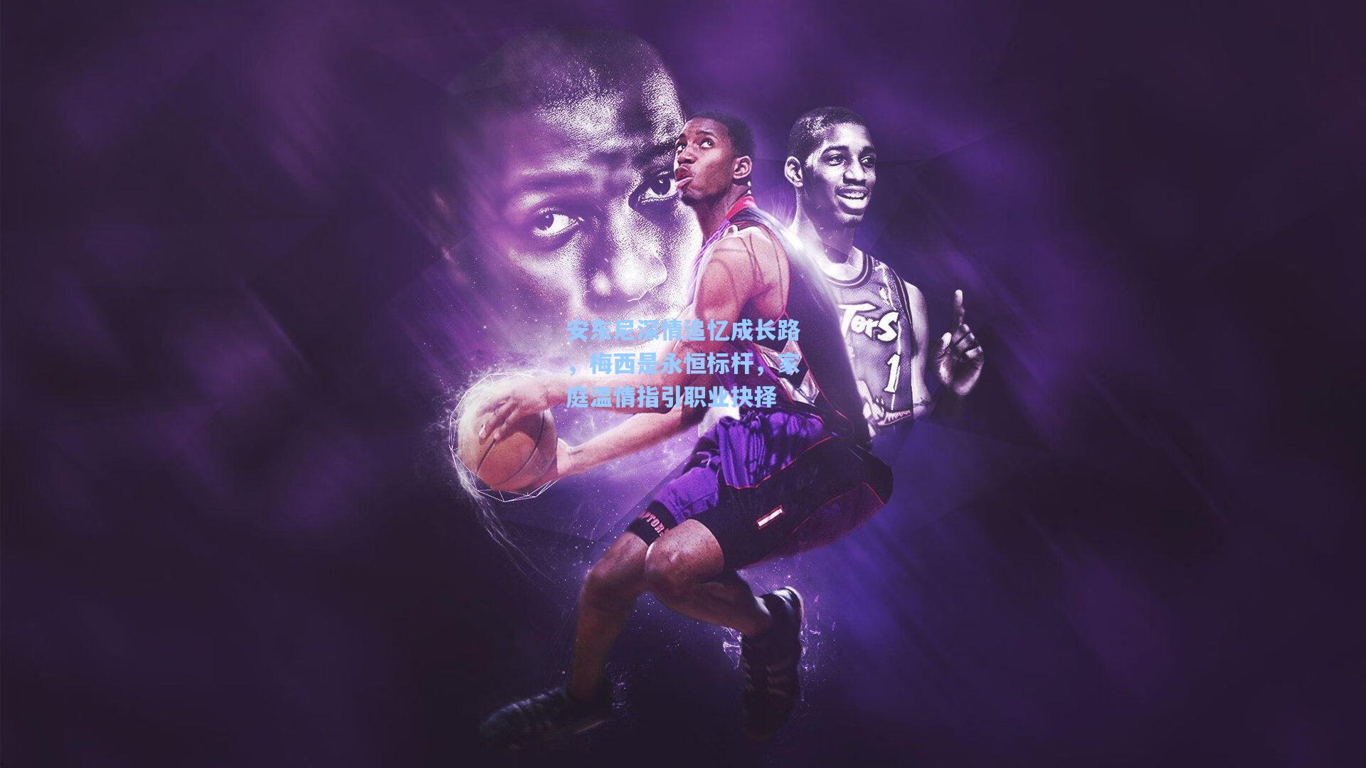 安东尼深情追忆成长路，梅西是永恒标杆，家庭温情指引职业抉择