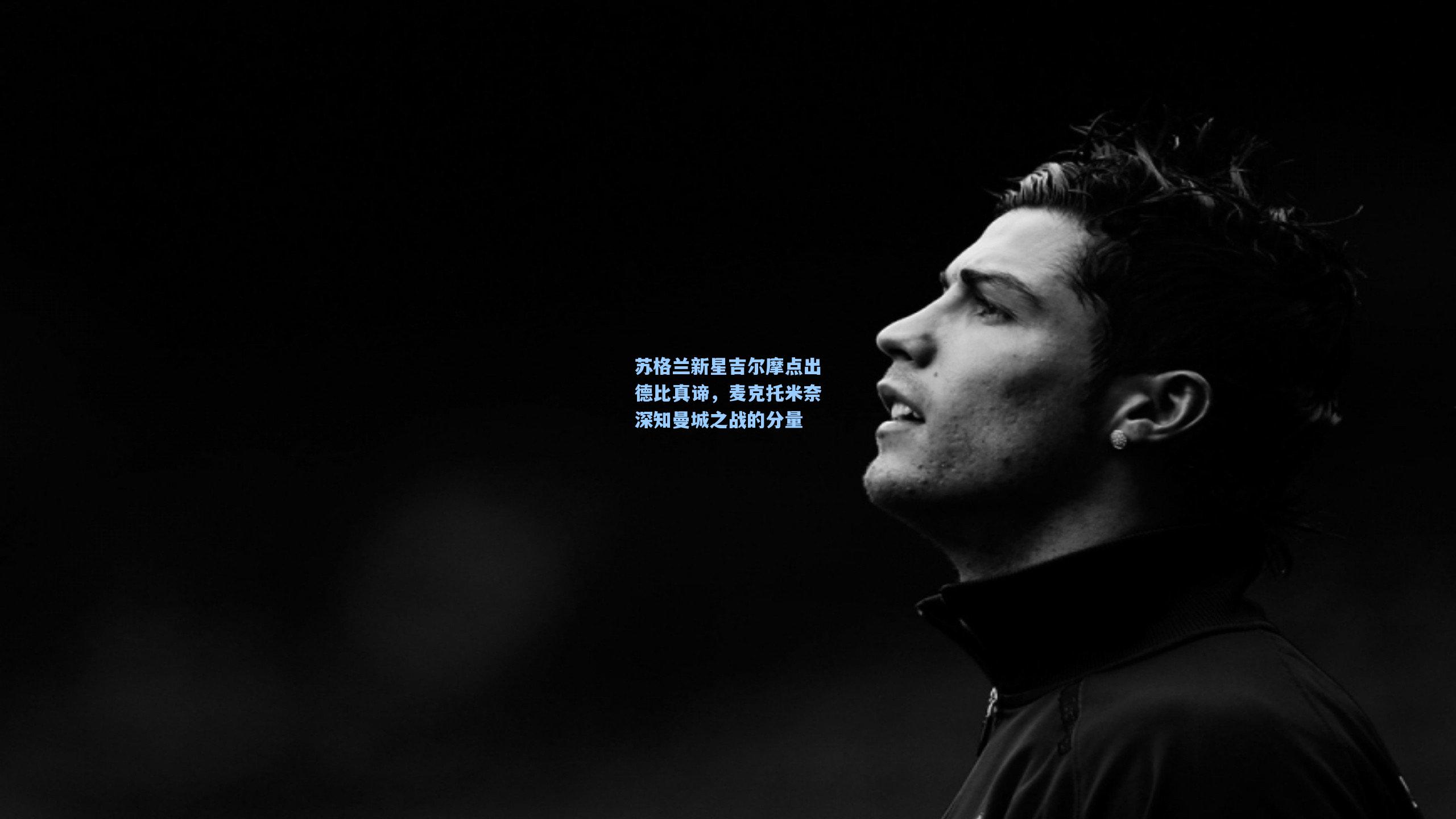 苏格兰新星吉尔摩点出德比真谛，麦克托米奈深知曼城之战的分量