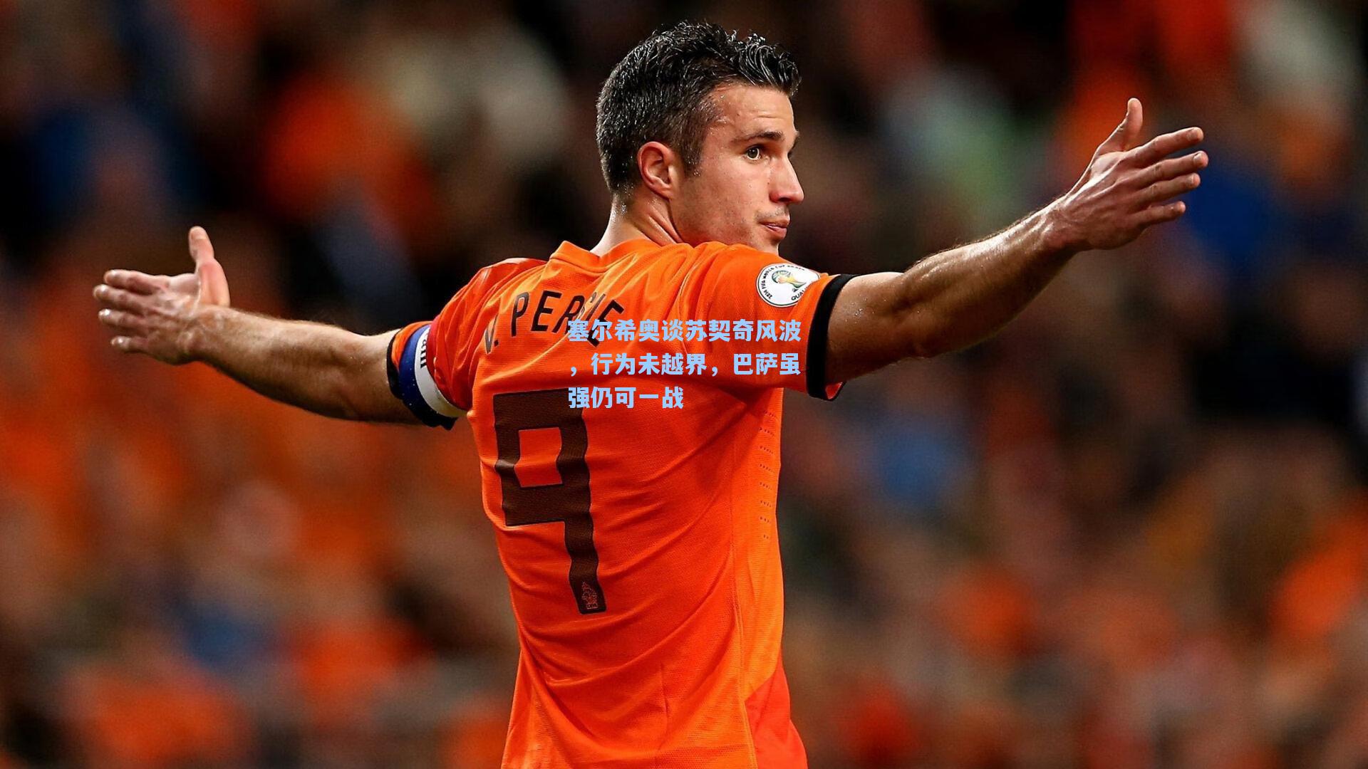 塞尔希奥谈苏契奇风波，行为未越界，巴萨虽强仍可一战