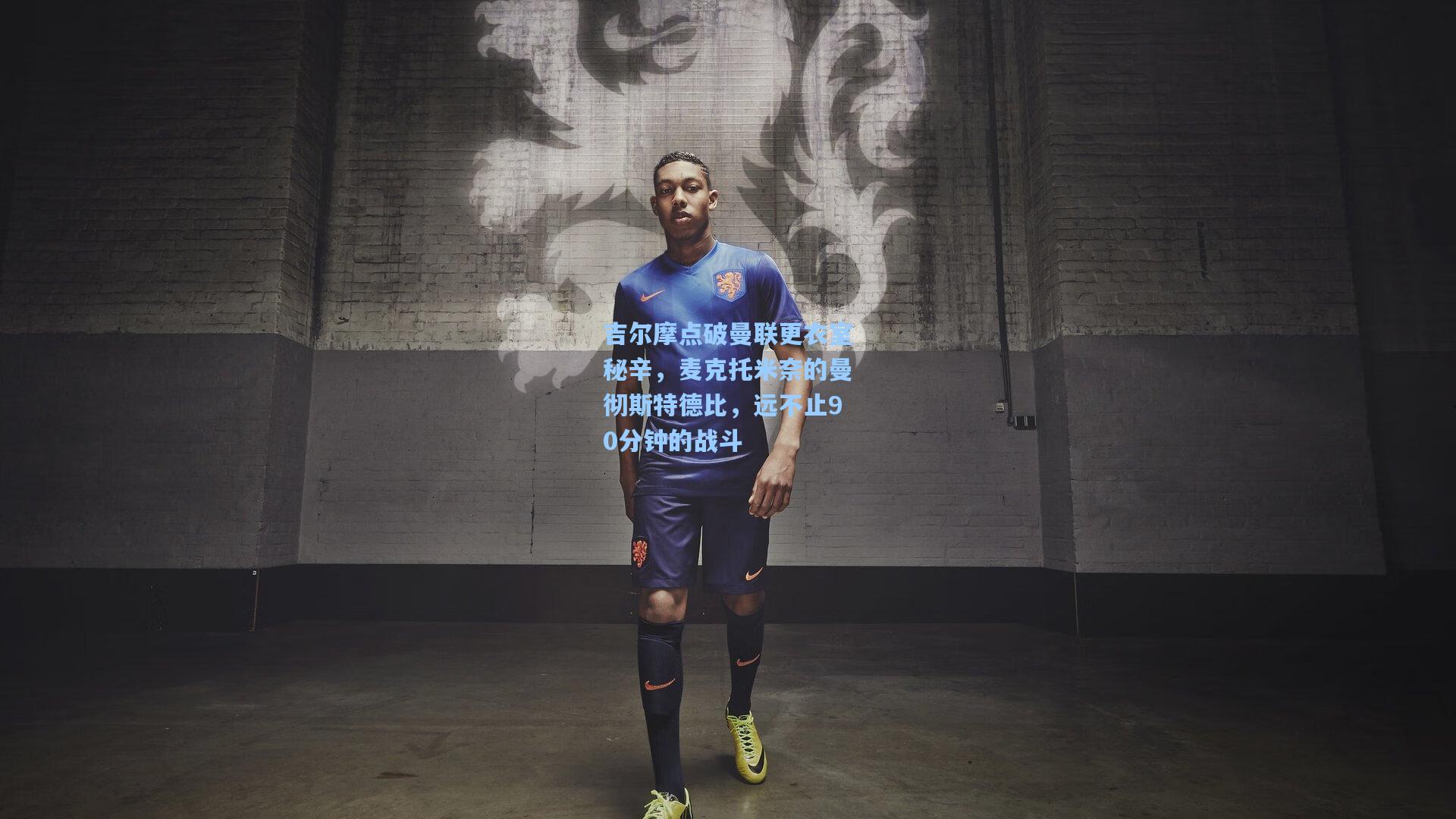 吉尔摩点破曼联更衣室秘辛,麦克托米奈的曼彻斯特德比,远不止90分钟的战斗