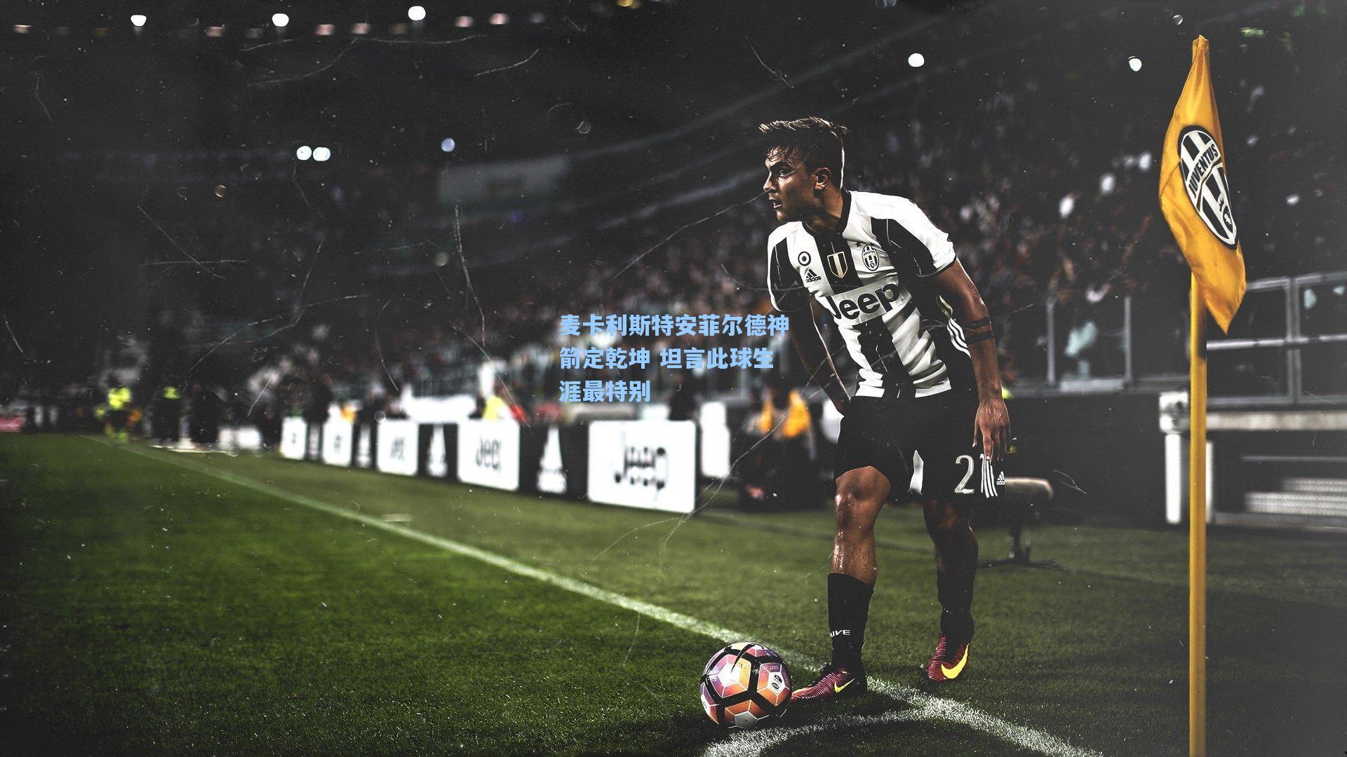 麦卡利斯特安菲尔德神箭定乾坤 坦言此球生涯最特别