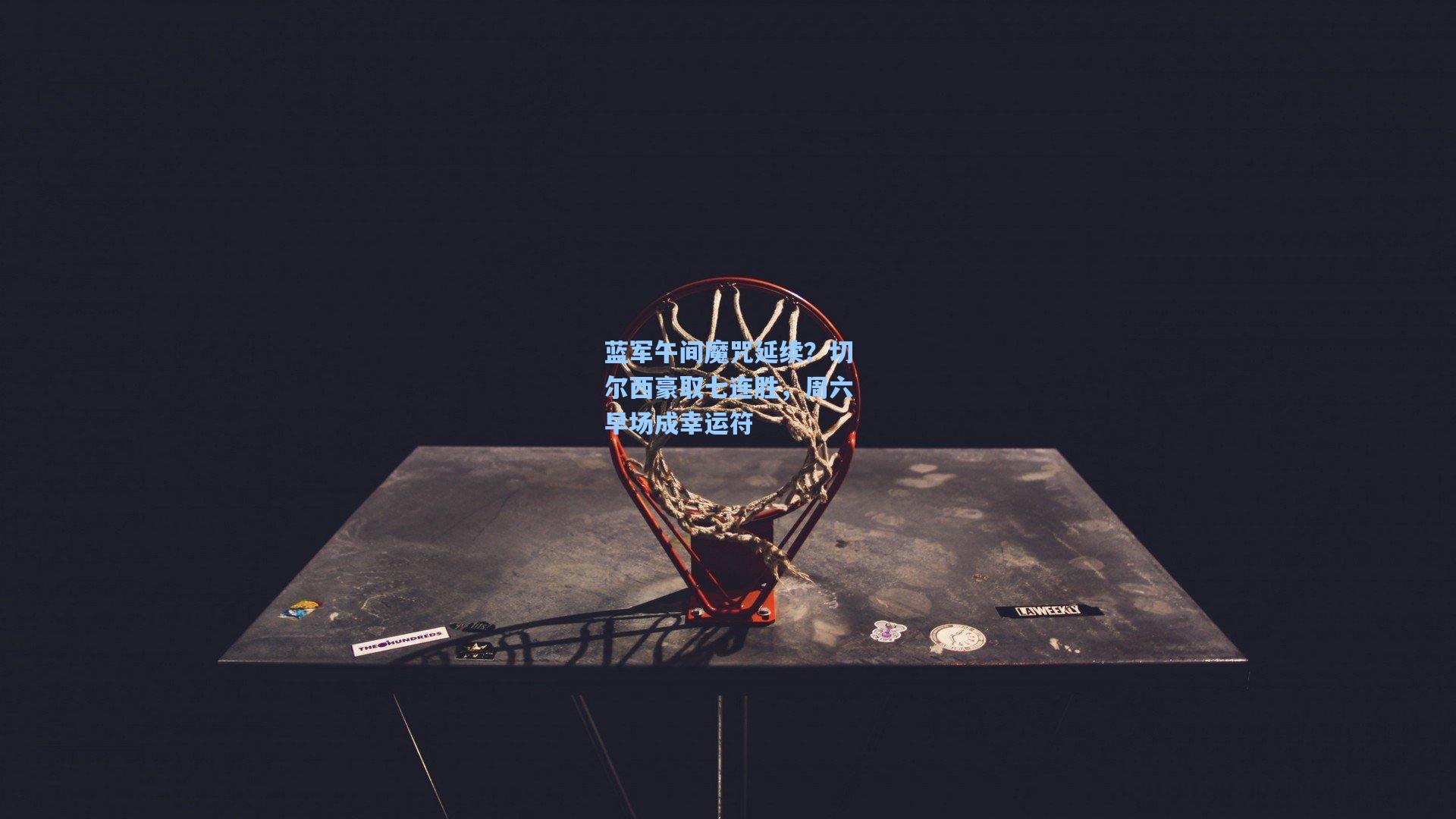 蓝军午间魔咒延续？切尔西豪取七连胜，周六早场成幸运符