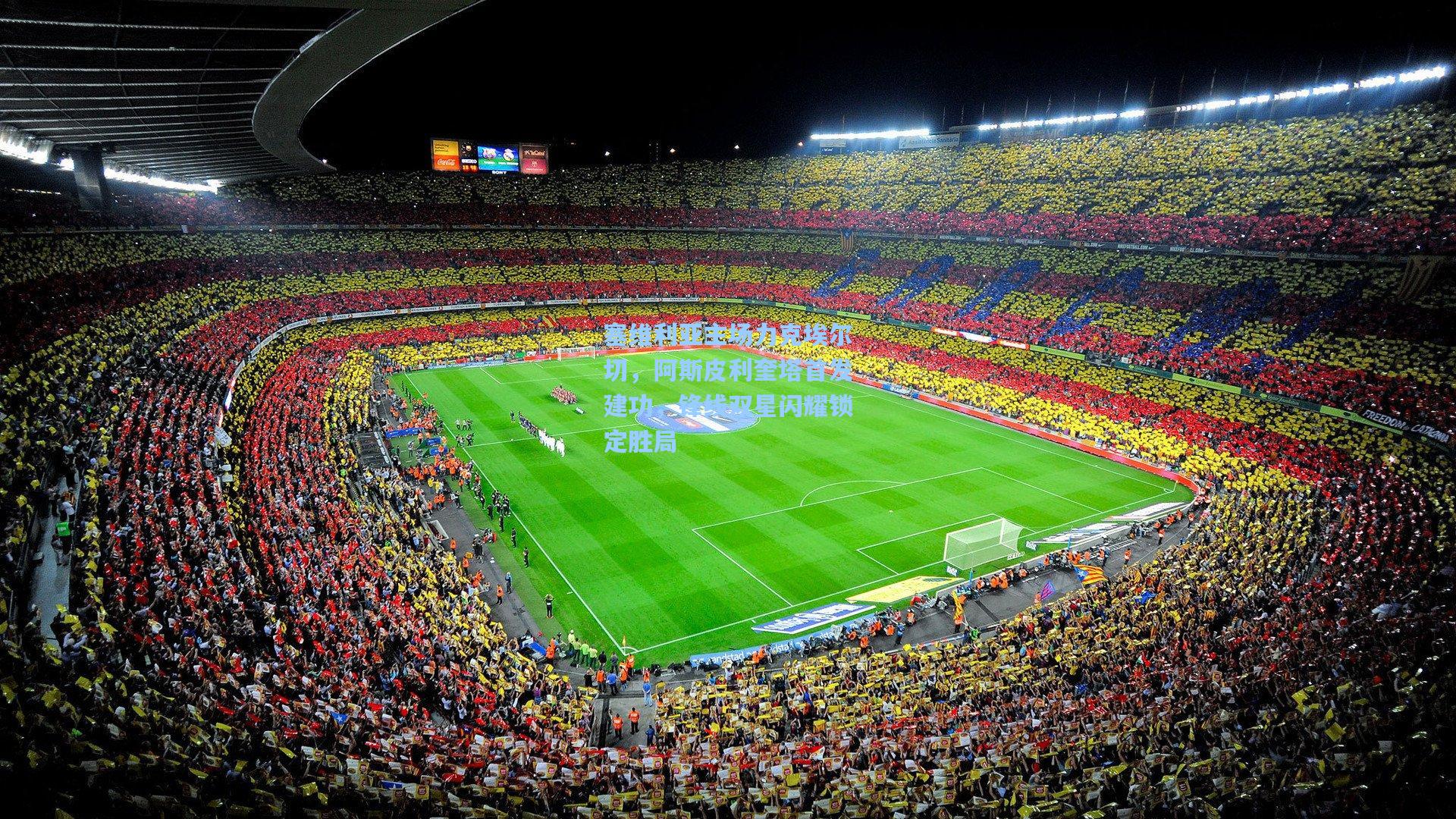 塞维利亚主场力克埃尔切,阿斯皮利奎塔首发建功,锋线双星闪耀锁定胜局