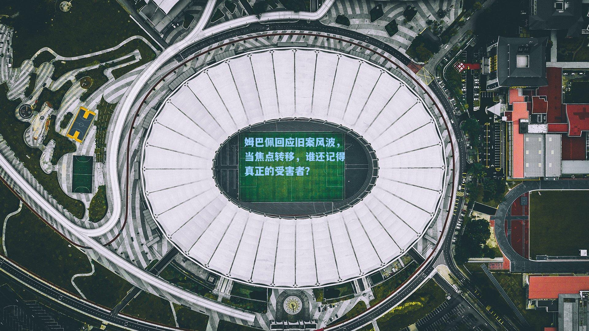 姆巴佩回应旧案风波，当焦点转移，谁还记得真正的受害者？