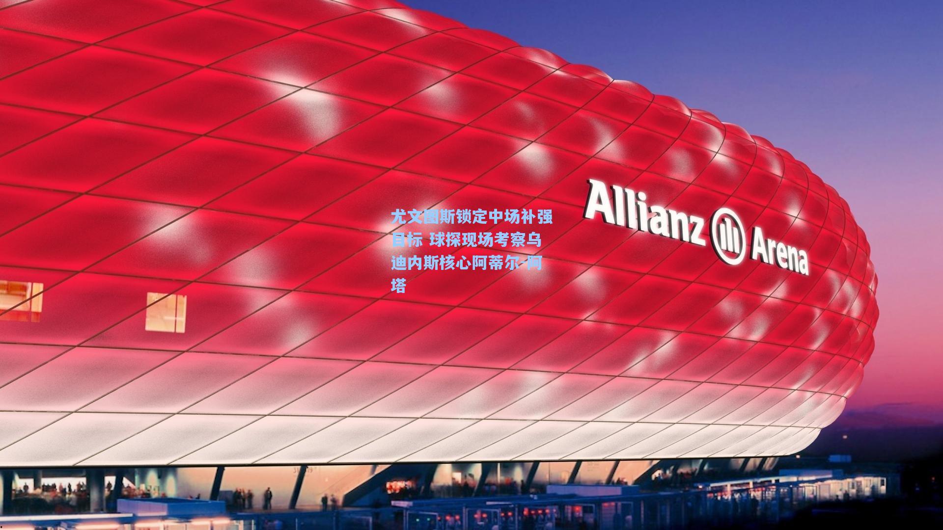 尤文图斯锁定中场补强目标 球探现场考察乌迪内斯核心阿蒂尔-阿塔