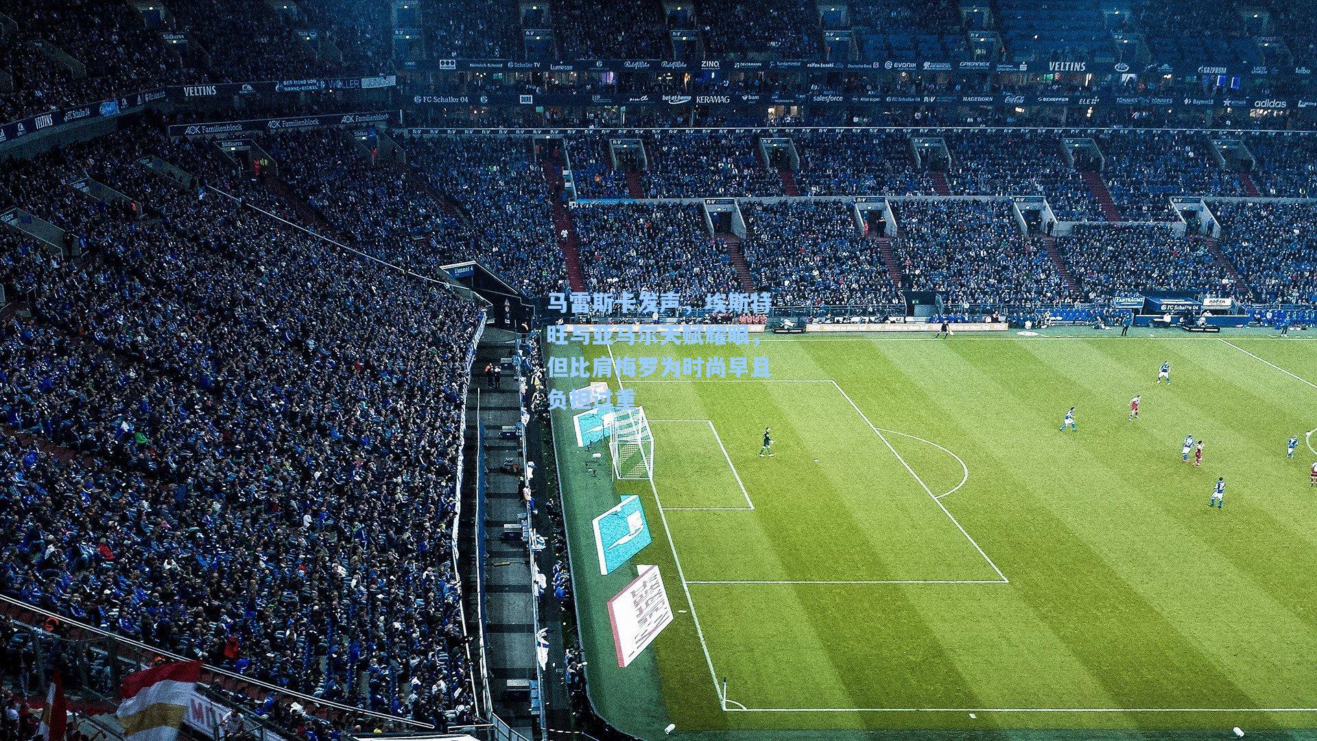 马雷斯卡发声,埃斯特旺与亚马尔天赋耀眼,但比肩梅罗为时尚早且负担过重