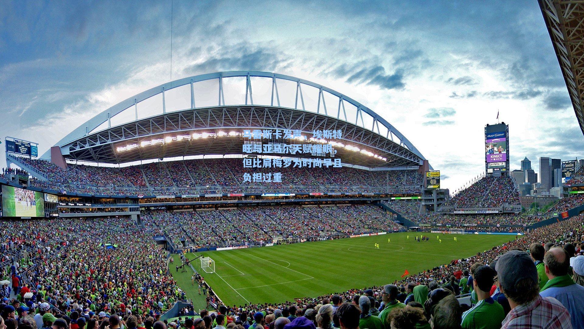 马雷斯卡发声,埃斯特旺与亚马尔天赋耀眼,但比肩梅罗为时尚早且负担过重