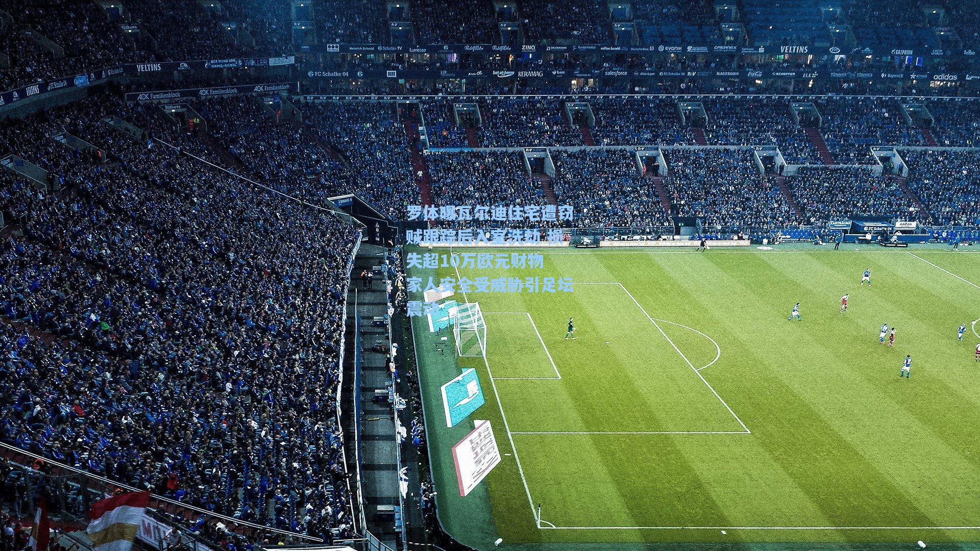 罗体曝瓦尔迪住宅遭窃贼跟踪后入室洗劫 损失超10万欧元财物 家人安全受威胁引足坛震动